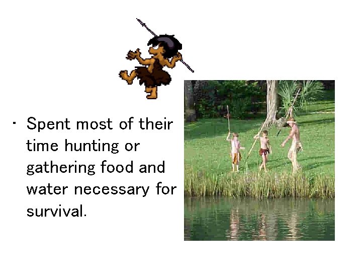  • Spent most of their time hunting or gathering food and water necessary