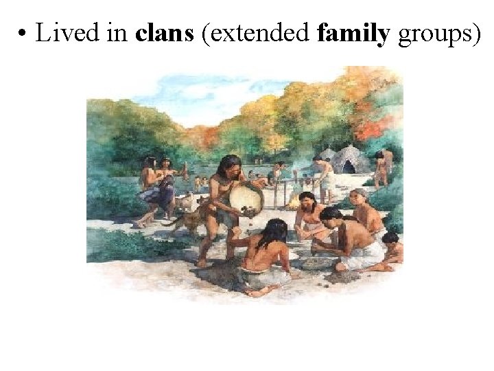  • Lived in clans (extended family groups) 