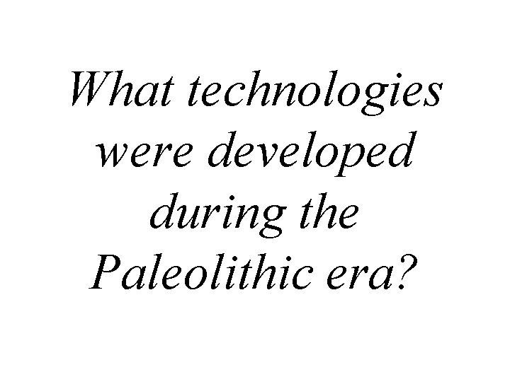 What technologies were developed during the Paleolithic era? 