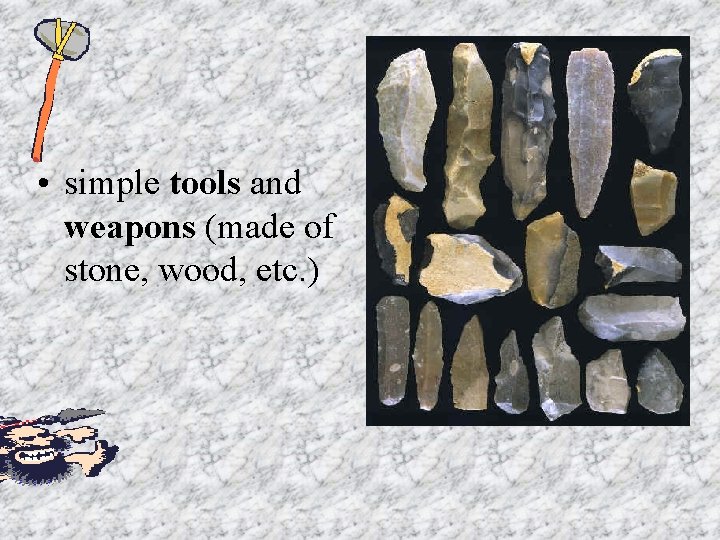  • simple tools and weapons (made of stone, wood, etc. ) 
