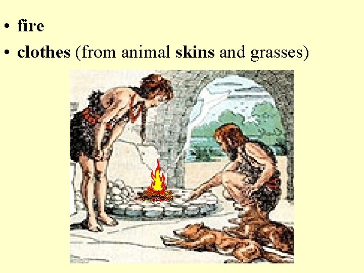  • fire • clothes (from animal skins and grasses) 