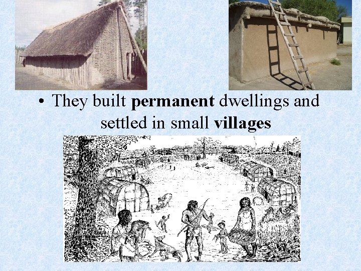  • They built permanent dwellings and settled in small villages 