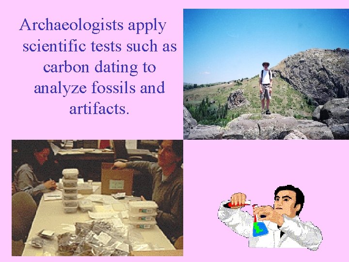 Archaeologists apply scientific tests such as carbon dating to analyze fossils and artifacts. 