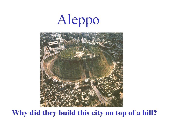 Aleppo Why did they build this city on top of a hill? 