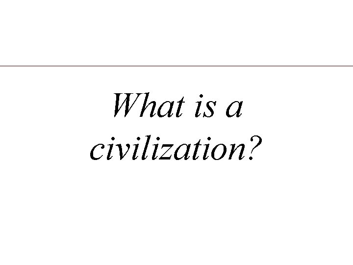 What is a civilization? 