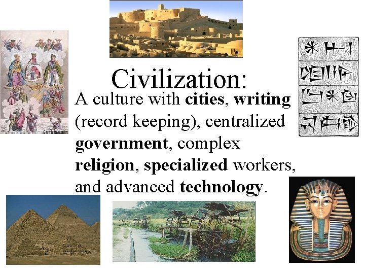 Civilization: • A culture with cities, writing (record keeping), centralized government, complex religion, specialized Civilization: • A culture with cities, writing (record keeping), centralized government, complex religion, specialized