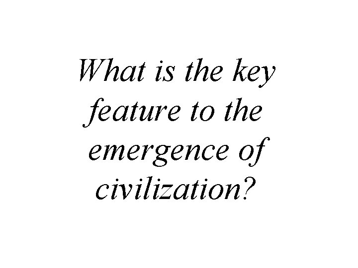 What is the key feature to the emergence of civilization? 
