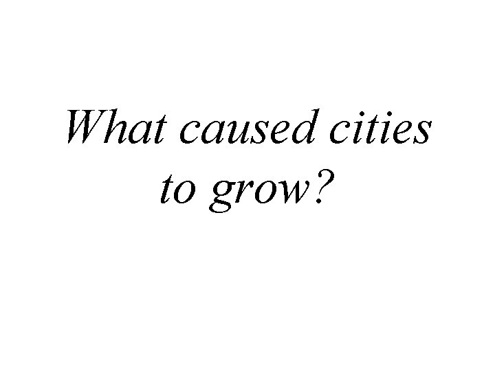 What caused cities to grow? 