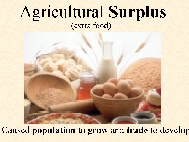 Agricultural Surplus (extra food) Caused population to grow and trade to develop 