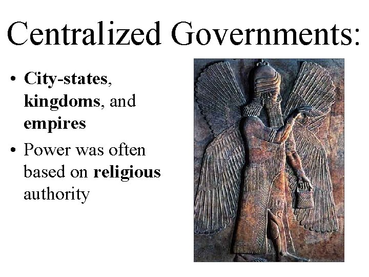 Centralized Governments: • City-states, kingdoms, and empires • Power was often based on religious