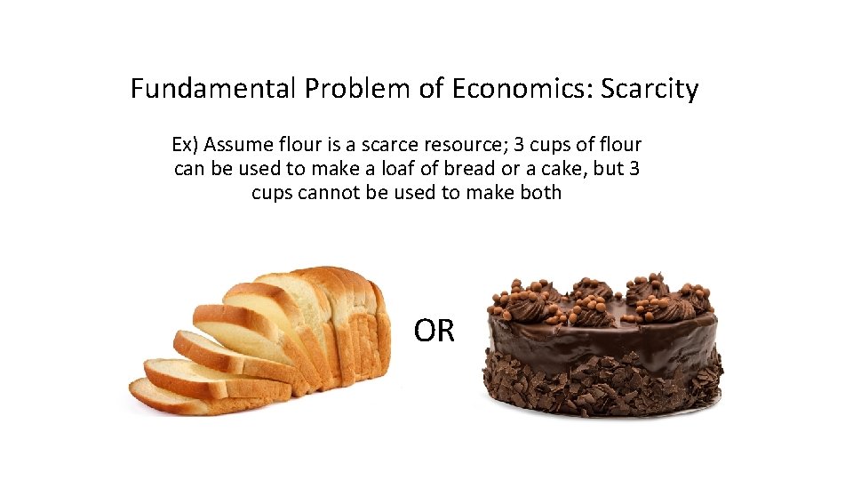 Fundamental Problem of Economics: Scarcity Ex) Assume flour is a scarce resource; 3 cups