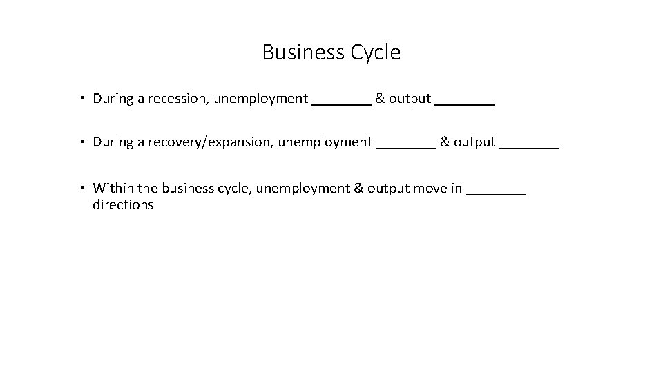 Business Cycle • During a recession, unemployment ____ & output ____ • During a