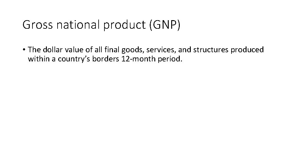 Gross national product (GNP) • The dollar value of all final goods, services, and