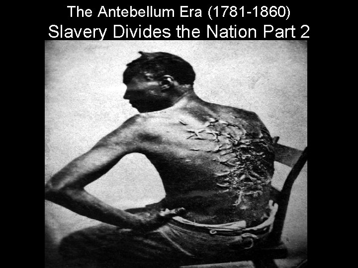 The Antebellum Era (1781 -1860) Slavery Divides the Nation Part 2 