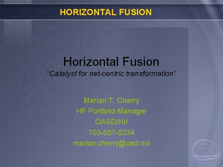 HORIZONTAL FUSION Horizontal Fusion “Catalyst for net-centric transformation” Marian T. Cherry HF Portfolio Manager