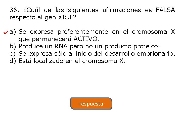 36. ¿Cuál de las siguientes afirmaciones es FALSA respecto al gen XIST? a) Se