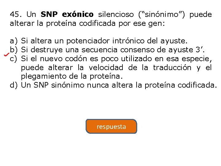 45. Un SNP exónico silencioso (“sinónimo”) puede alterar la proteína codificada por ese gen: