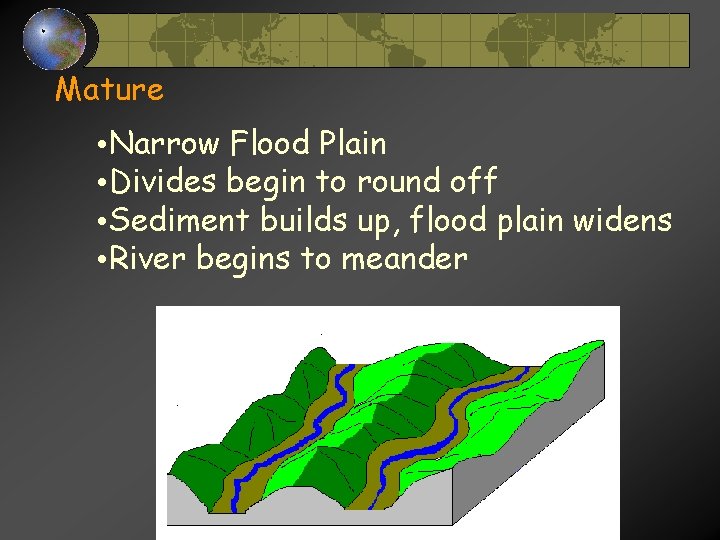 Mature • Narrow Flood Plain • Divides begin to round off • Sediment builds Mature • Narrow Flood Plain • Divides begin to round off • Sediment builds