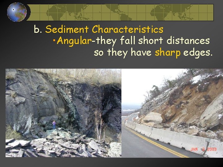 b. Sediment Characteristics • Angular-they fall short distances so they have sharp edges. b. Sediment Characteristics • Angular-they fall short distances so they have sharp edges.