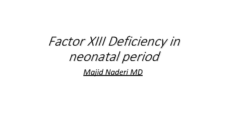 Factor XIII Deficiency in neonatal period Majid Naderi MD Factor XIII Deficiency in neonatal period Majid Naderi MD