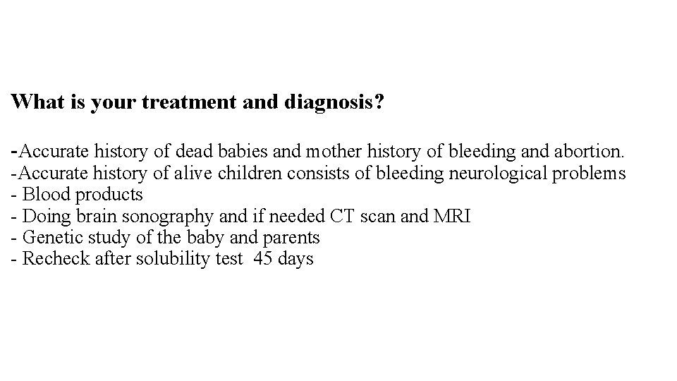 What is your treatment and diagnosis? -Accurate history of dead babies and mother history What is your treatment and diagnosis? -Accurate history of dead babies and mother history