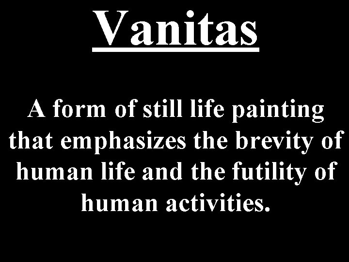 Vanitas A form of still life painting that emphasizes the brevity of human life