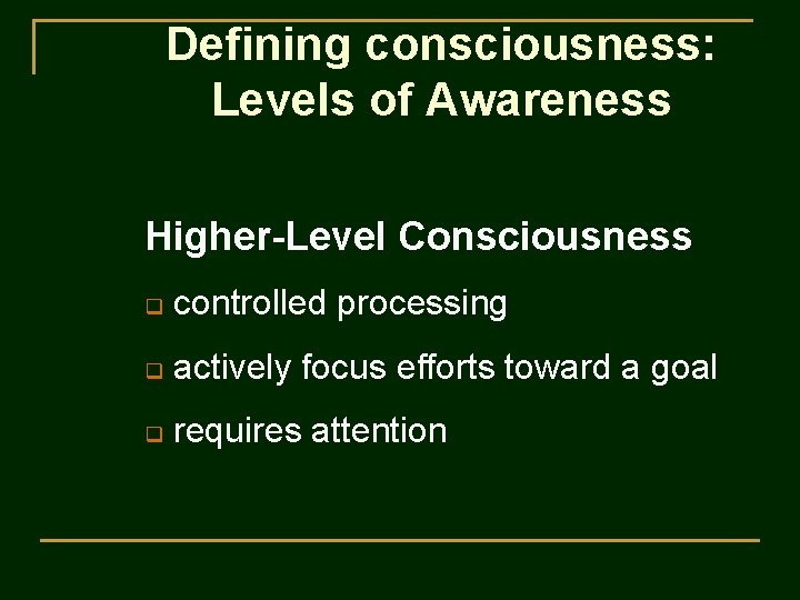 Defining consciousness: Levels of Awareness Higher-Level Consciousness q controlled processing q actively focus efforts