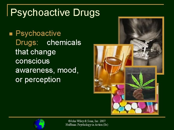 Psychoactive Drugs n Psychoactive Drugs: chemicals that change conscious awareness, mood, or perception ©John