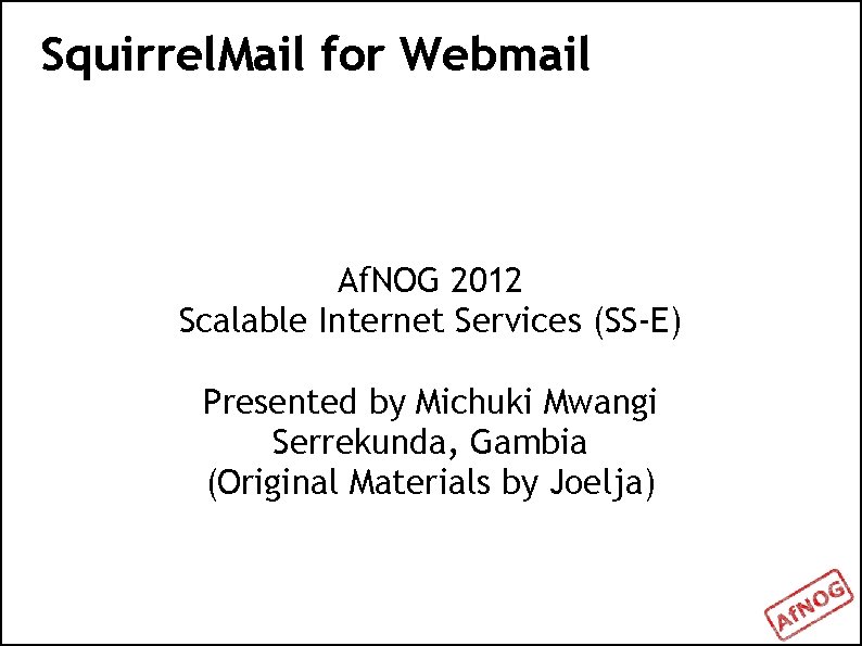 Squirrel. Mail for Webmail Af. NOG 2012 Scalable Internet Services (SS-E) Presented by Michuki