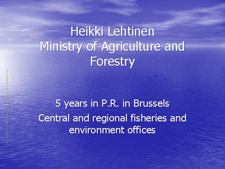 Heikki Lehtinen Ministry of Agriculture and Forestry 5 years in P. R. in Brussels