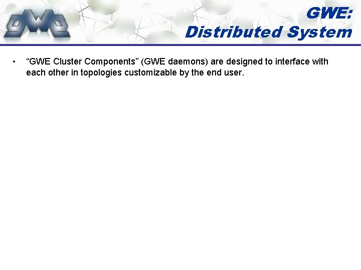 GWE: Distributed System • “GWE Cluster Components” (GWE daemons) are designed to interface with