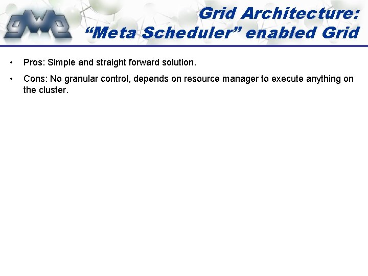 Grid Architecture: “Meta Scheduler” enabled Grid • Pros: Simple and straight forward solution. •