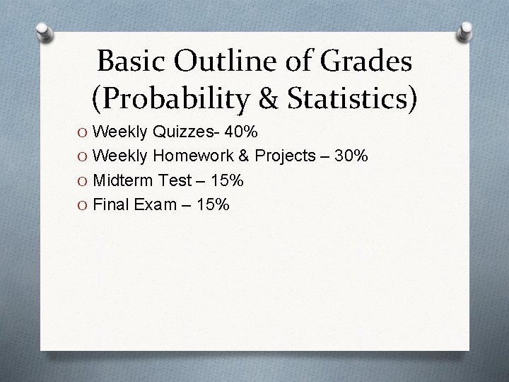 Basic Outline of Grades (Probability & Statistics) O Weekly Quizzes- 40% O Weekly Homework