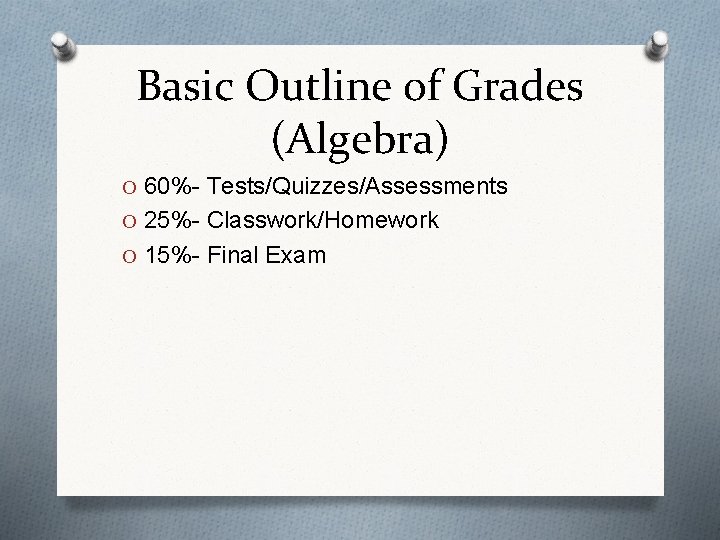 Basic Outline of Grades (Algebra) O 60%- Tests/Quizzes/Assessments O 25%- Classwork/Homework O 15%- Final