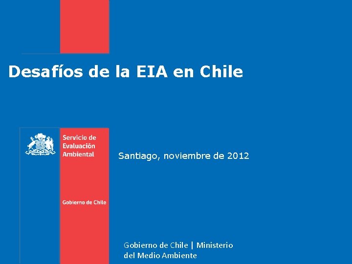 Desafíos de la EIA en Chile Santiago, noviembre de 2012 Gobierno de Chile |