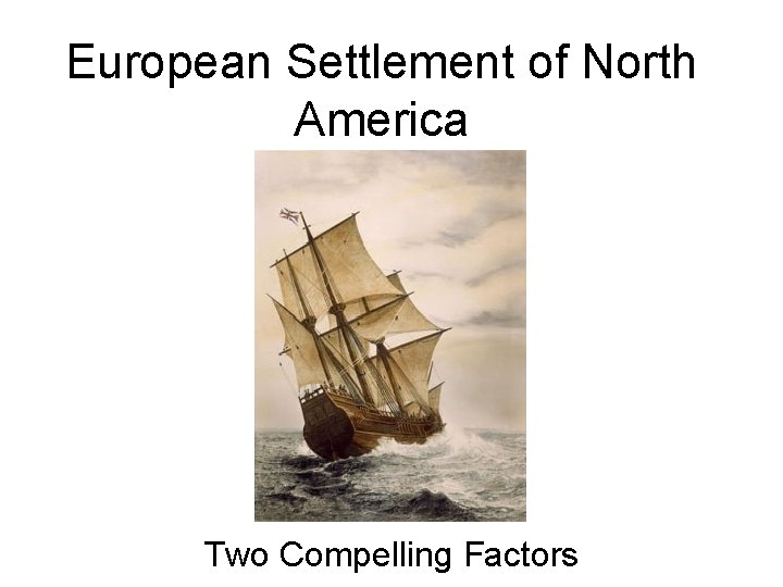 European Settlement of North America Two Compelling Factors 