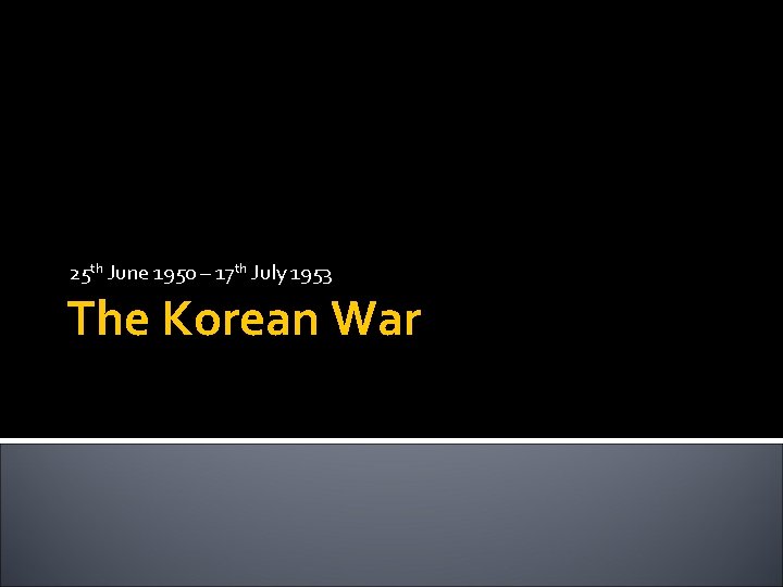 25 th June 1950 – 17 th July 1953 The Korean War 