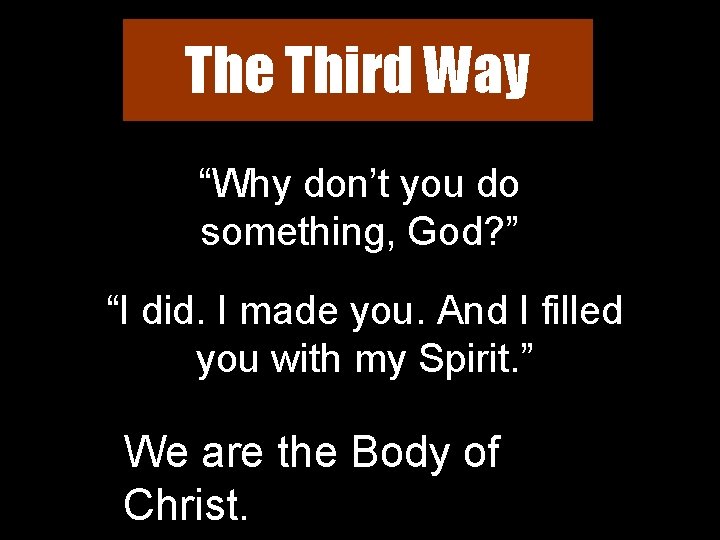 The Third Way “Why don’t you do something, God? ” “I did. I made