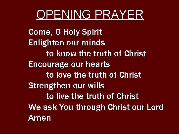 OPENING PRAYER Come, O Holy Spirit Enlighten our minds to know the truth of