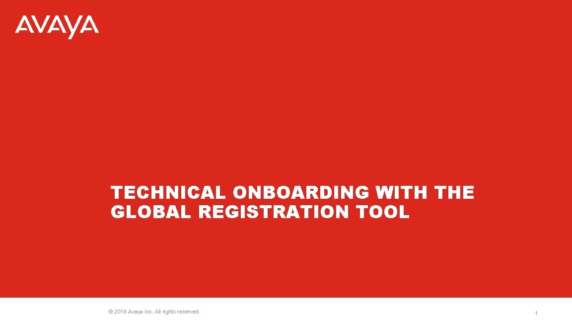 TECHNICAL ONBOARDING WITH THE GLOBAL REGISTRATION TOOL © 2018 Avaya Inc. All rights reserved.