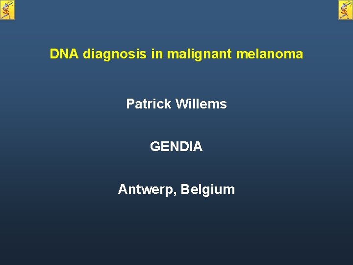 DNA diagnosis in malignant melanoma Patrick Willems GENDIA Antwerp, Belgium 