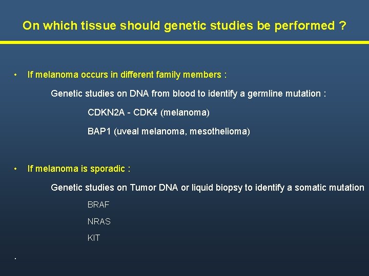 On which tissue should genetic studies be performed ? • If melanoma occurs in