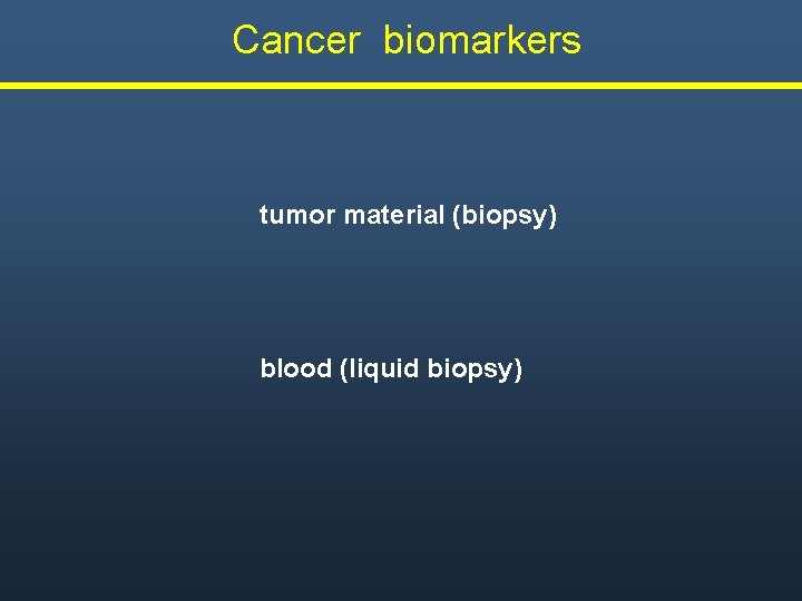  Cancer biomarkers tumor material (biopsy) blood (liquid biopsy) 