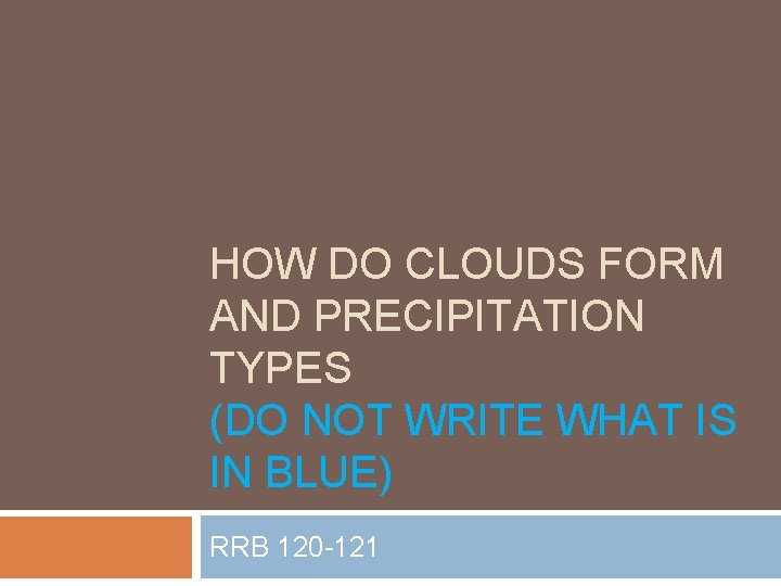 HOW DO CLOUDS FORM AND PRECIPITATION TYPES (DO NOT WRITE WHAT IS IN BLUE)