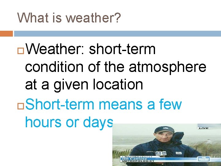 What is weather? Weather: short-term condition of the atmosphere at a given location Short-term