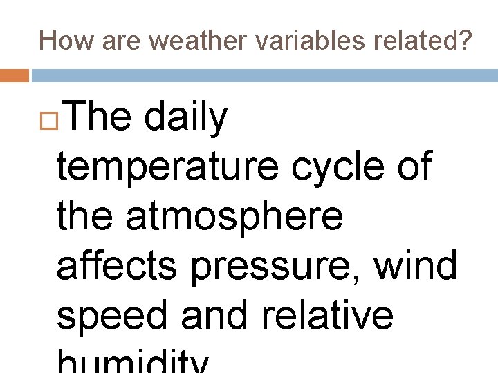 How are weather variables related? The daily temperature cycle of the atmosphere affects pressure,