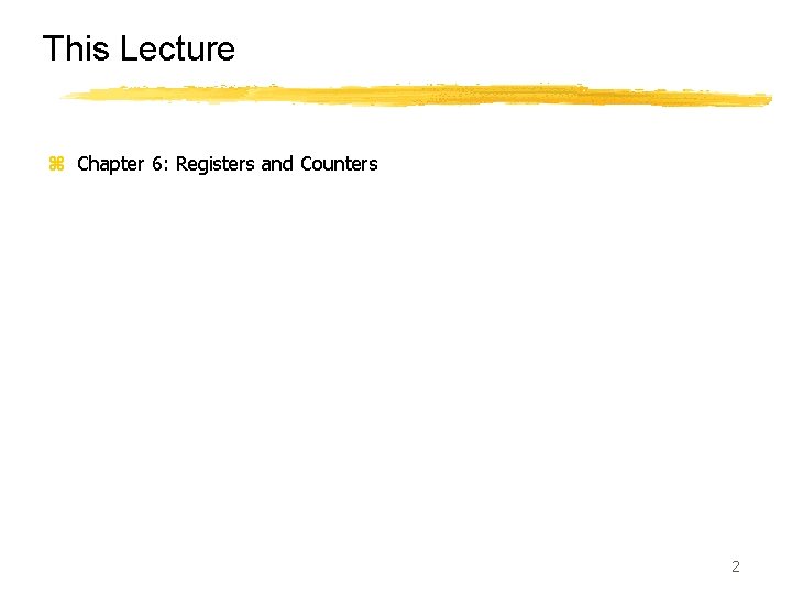 This Lecture z Chapter 6: Registers and Counters 2 