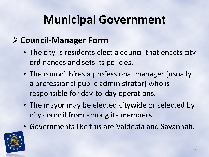 Municipal Government Ø Council-Manager Form • The city’s residents elect a council that enacts