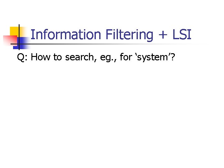 Information Filtering + LSI Q: How to search, eg. , for ‘system’? 