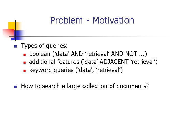 Problem - Motivation n n Types of queries: n boolean (‘data’ AND ‘retrieval’ AND